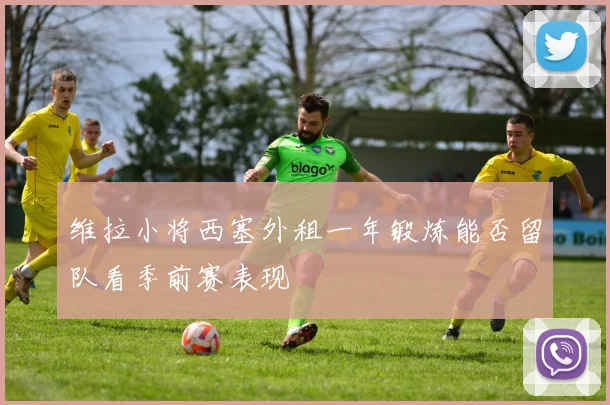 维拉小将西塞外租一年锻炼能否留队看季前赛表现